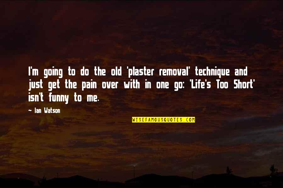 Life Short Funny Quotes By Ian Watson: I'm going to do the old 'plaster removal'