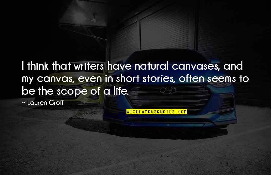 Life Short Stories Quotes By Lauren Groff: I think that writers have natural canvases, and