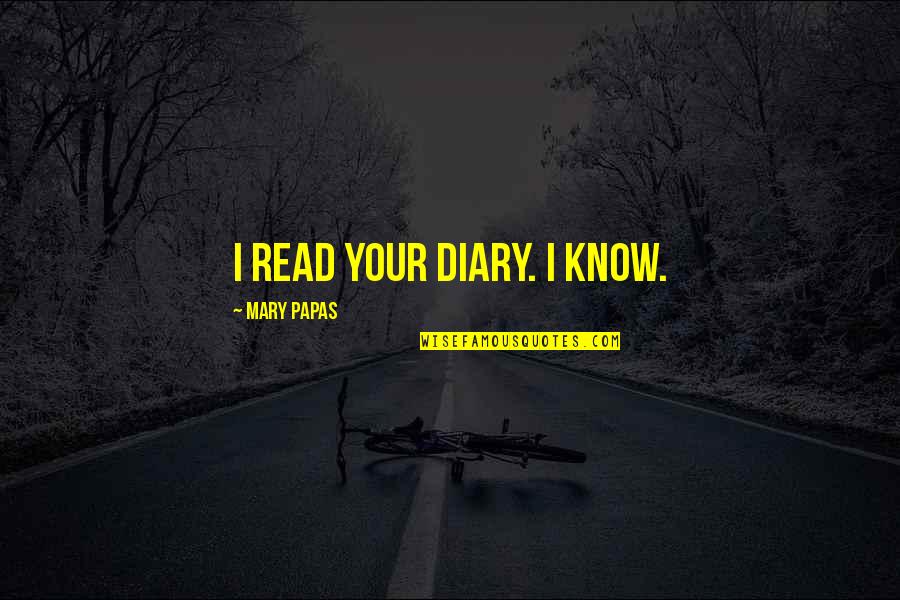 Life Short Stories Quotes By Mary Papas: I read your diary. I KNOW.