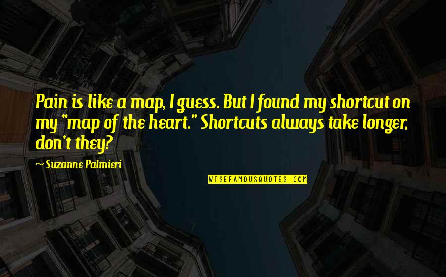 Life Shortcuts Quotes By Suzanne Palmieri: Pain is like a map, I guess. But Life Shortcuts Quotes By Suzanne Palmieri: Pain is like a map, I guess. But