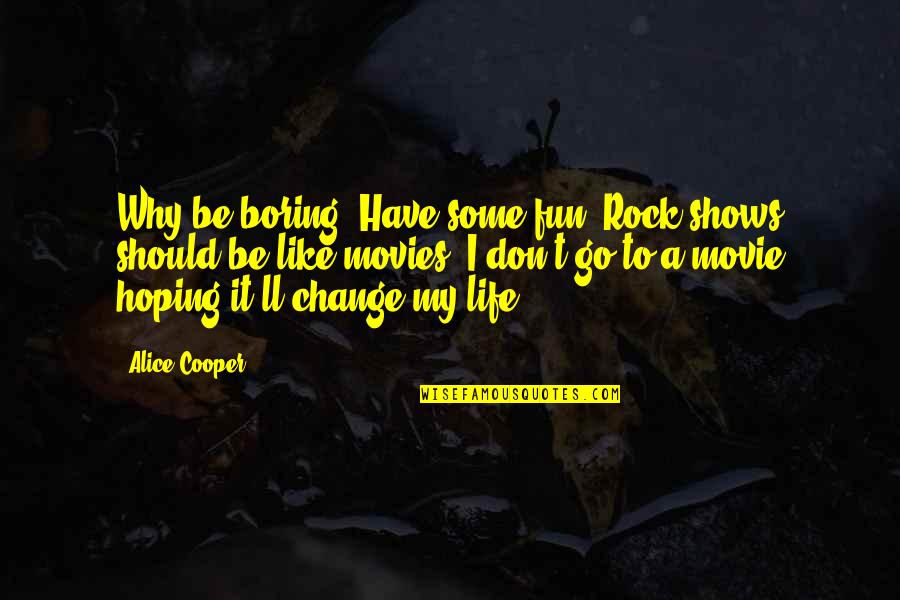 Life Should Be Fun Quotes By Alice Cooper: Why be boring? Have some fun. Rock shows Life Should Be Fun Quotes By Alice Cooper: Why be boring? Have some fun. Rock shows