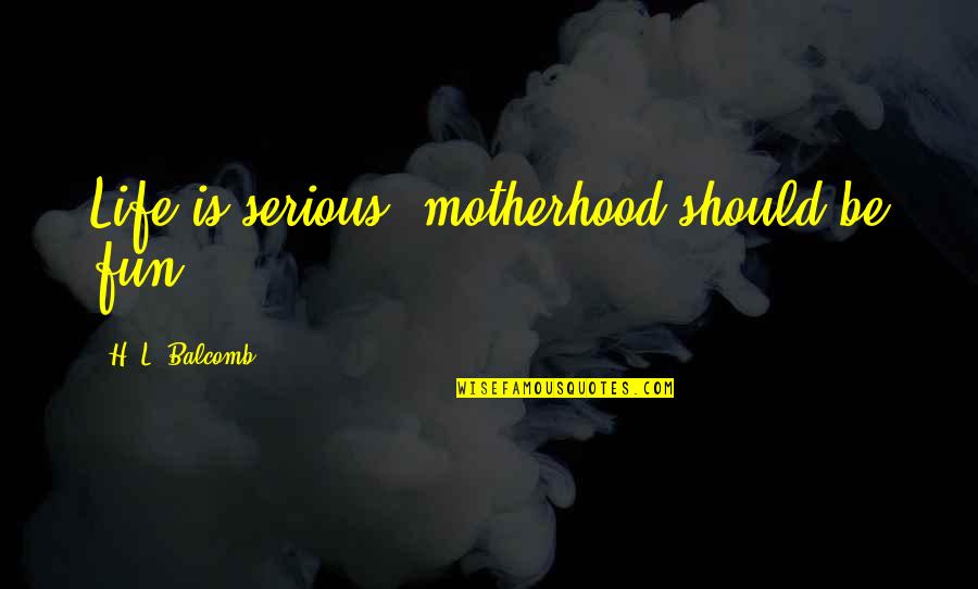Life Should Be Fun Quotes By H. L. Balcomb: Life is serious, motherhood should be fun. Life Should Be Fun Quotes By H. L. Balcomb: Life is serious, motherhood should be fun.