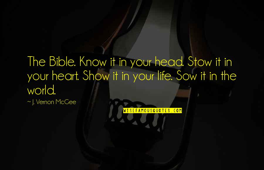 Life Shows Us Quotes By J. Vernon McGee: The Bible. Know it in your head. Stow Life Shows Us Quotes By J. Vernon McGee: The Bible. Know it in your head. Stow