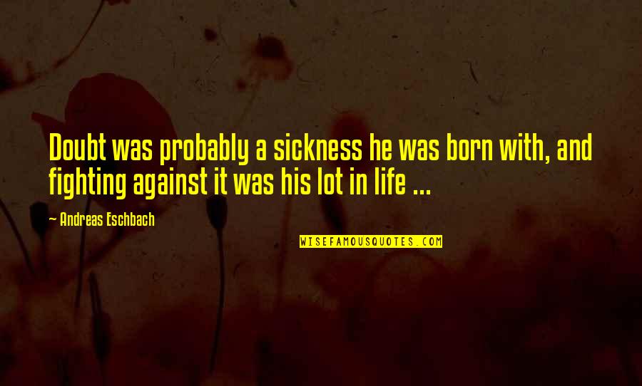 Life Sickness Quotes By Andreas Eschbach: Doubt was probably a sickness he was born Life Sickness Quotes By Andreas Eschbach: Doubt was probably a sickness he was born