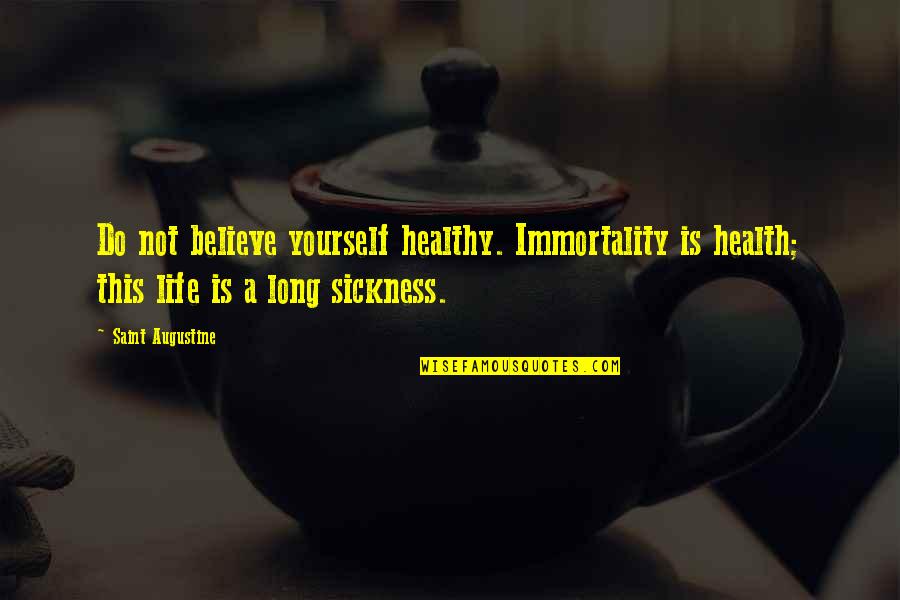 Life Sickness Quotes By Saint Augustine: Do not believe yourself healthy. Immortality is health; Life Sickness Quotes By Saint Augustine: Do not believe yourself healthy. Immortality is health;