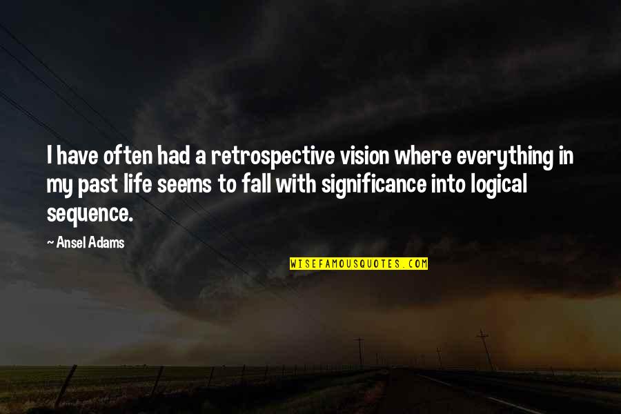 Life Significance Quotes By Ansel Adams: I have often had a retrospective vision where