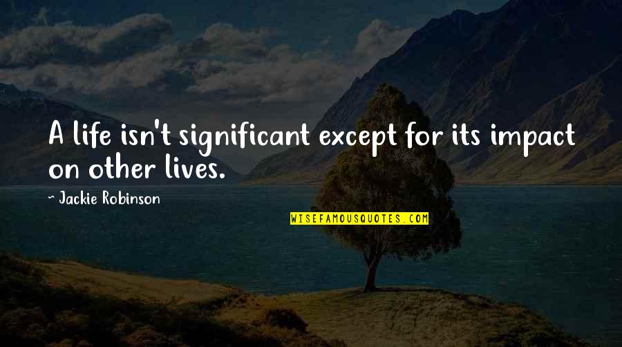 Life Significance Quotes By Jackie Robinson: A life isn't significant except for its impact