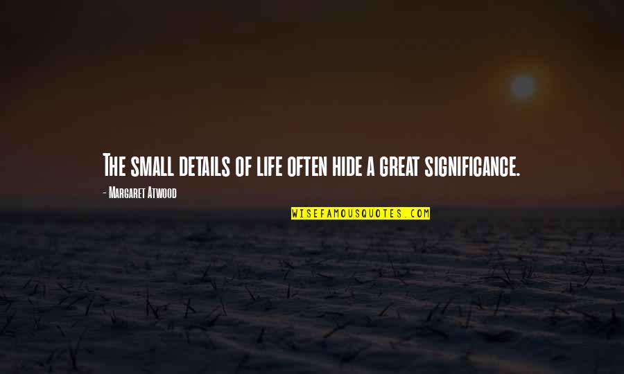 Life Significance Quotes By Margaret Atwood: The small details of life often hide a Life Significance Quotes By Margaret Atwood: The small details of life often hide a