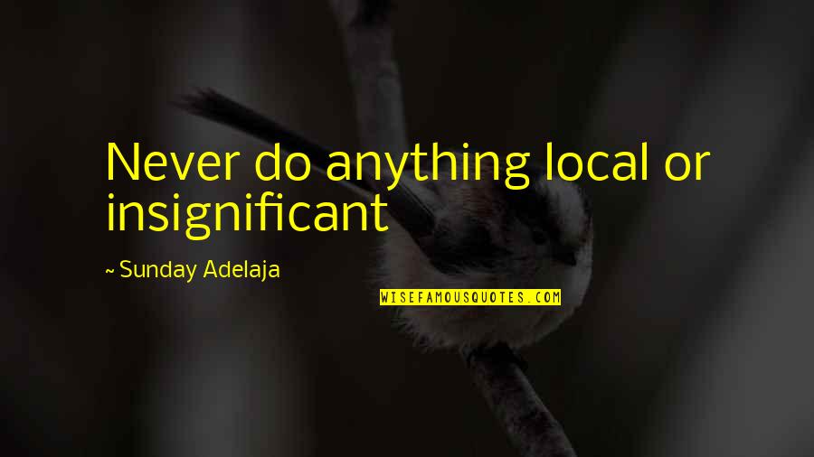 Life Significance Quotes By Sunday Adelaja: Never do anything local or insignificant