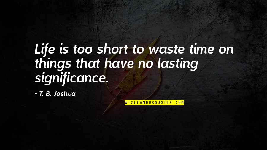 Life Significance Quotes By T. B. Joshua: Life is too short to waste time on