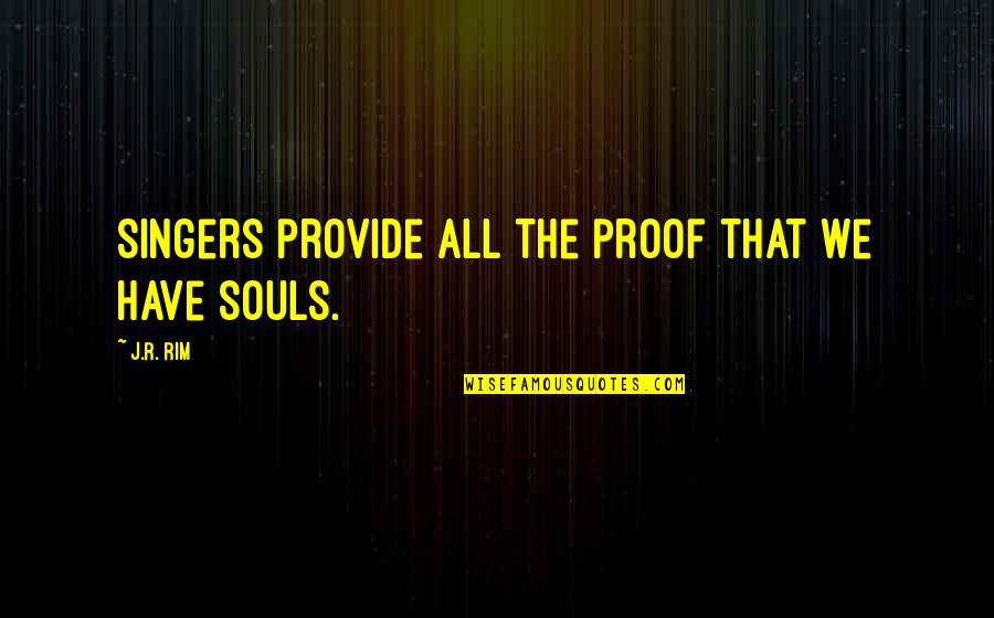Life Singers Quotes By J.R. Rim: Singers provide all the proof that we have
