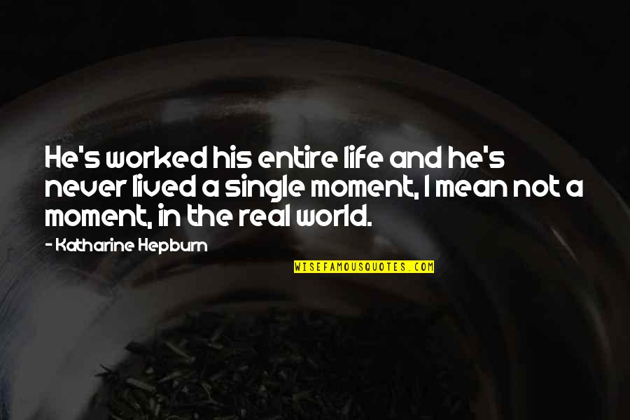 Life Single Quotes By Katharine Hepburn: He's worked his entire life and he's never Life Single Quotes By Katharine Hepburn: He's worked his entire life and he's never