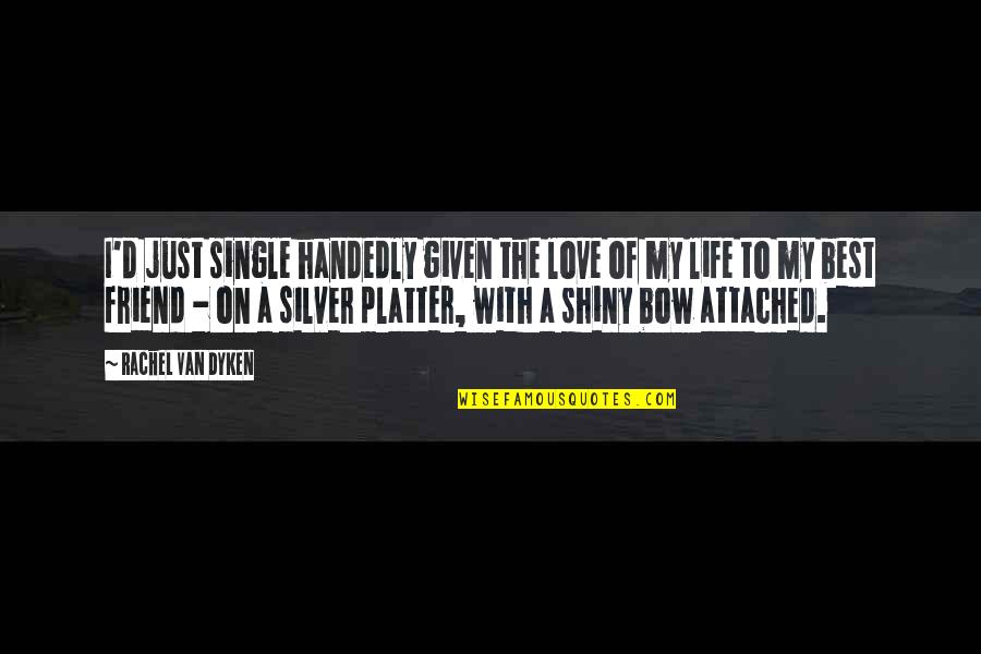Life Single Quotes By Rachel Van Dyken: I'd just single handedly given the love of Life Single Quotes By Rachel Van Dyken: I'd just single handedly given the love of