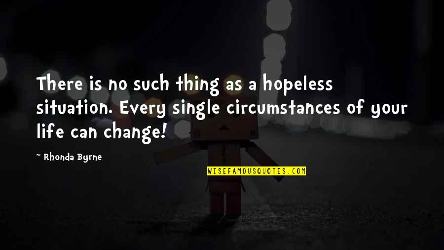 Life Single Quotes By Rhonda Byrne: There is no such thing as a hopeless Life Single Quotes By Rhonda Byrne: There is no such thing as a hopeless