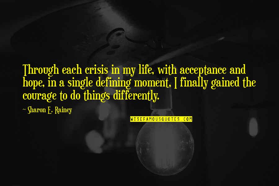 Life Single Quotes By Sharon E. Rainey: Through each crisis in my life, with acceptance Life Single Quotes By Sharon E. Rainey: Through each crisis in my life, with acceptance