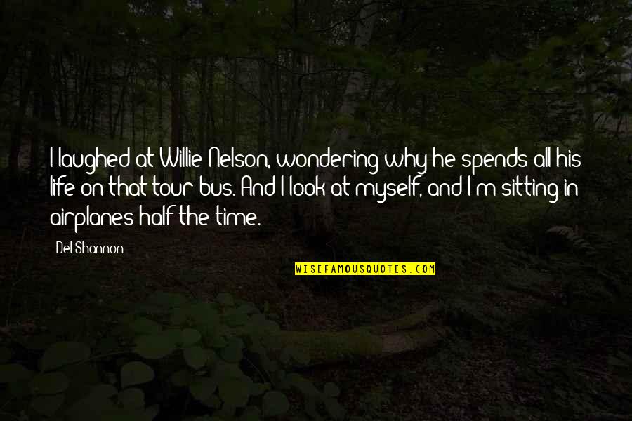 Life Sitting Quotes By Del Shannon: I laughed at Willie Nelson, wondering why he