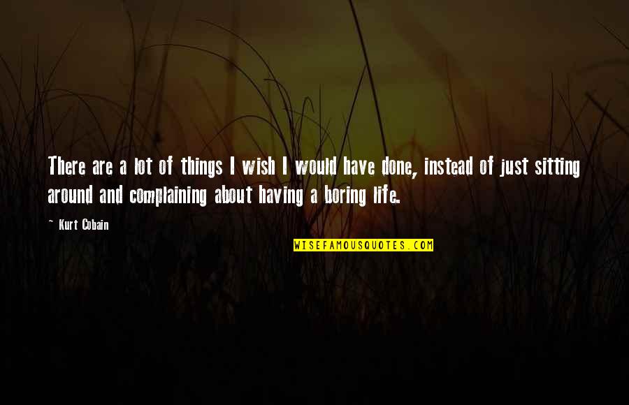 Life Sitting Quotes By Kurt Cobain: There are a lot of things I wish