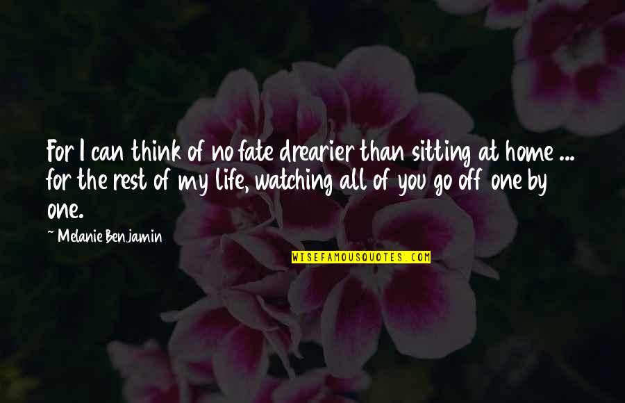 Life Sitting Quotes By Melanie Benjamin: For I can think of no fate drearier