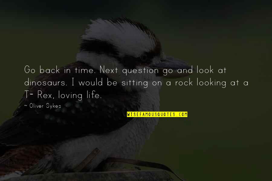 Life Sitting Quotes By Oliver Sykes: Go back in time. Next question go and