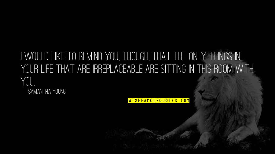 Life Sitting Quotes By Samantha Young: I would like to remind you, though, that