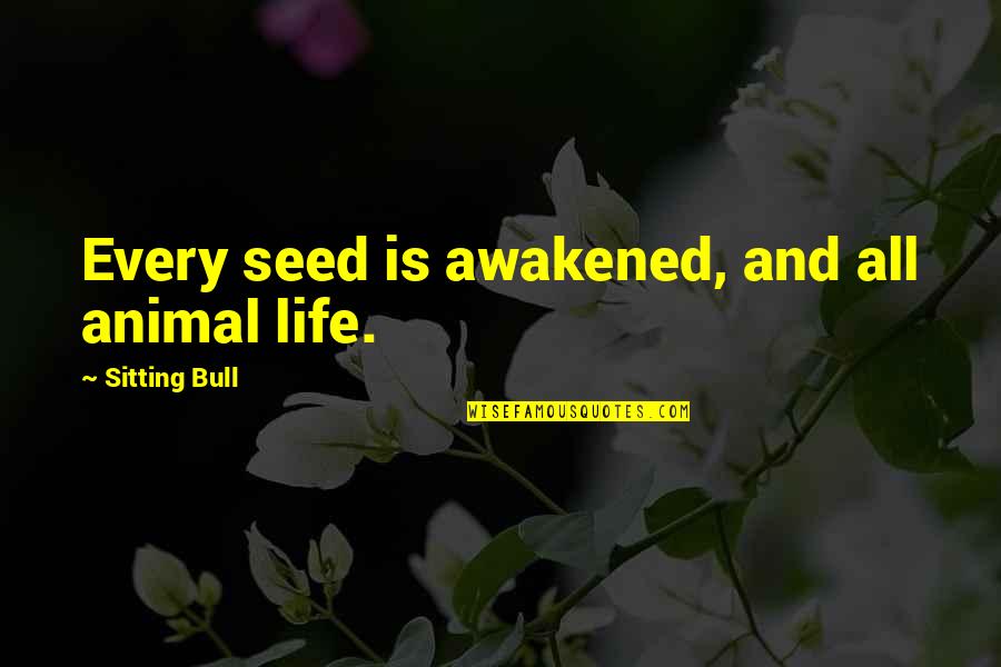 Life Sitting Quotes By Sitting Bull: Every seed is awakened, and all animal life.