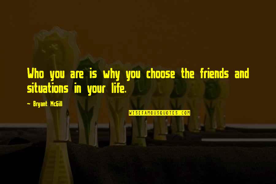 Life Situations Quotes By Bryant McGill: Who you are is why you choose the