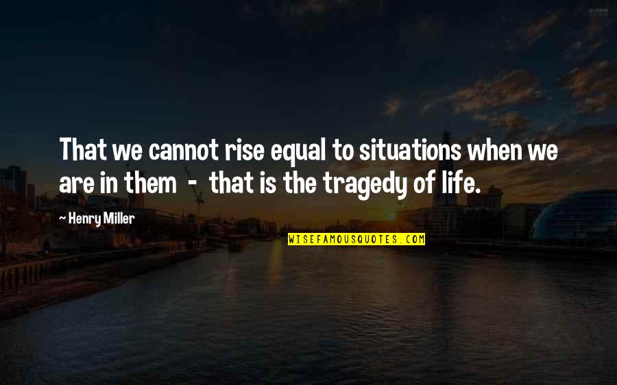 Life Situations Quotes By Henry Miller: That we cannot rise equal to situations when