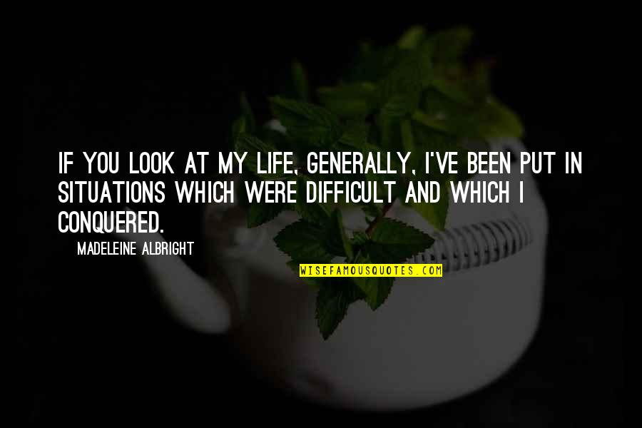 Life Situations Quotes By Madeleine Albright: If you look at my life, generally, I've