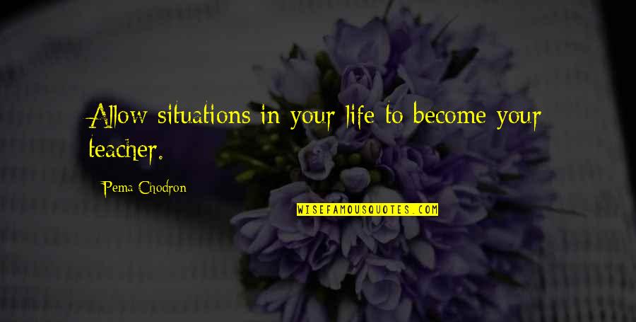 Life Situations Quotes By Pema Chodron: Allow situations in your life to become your