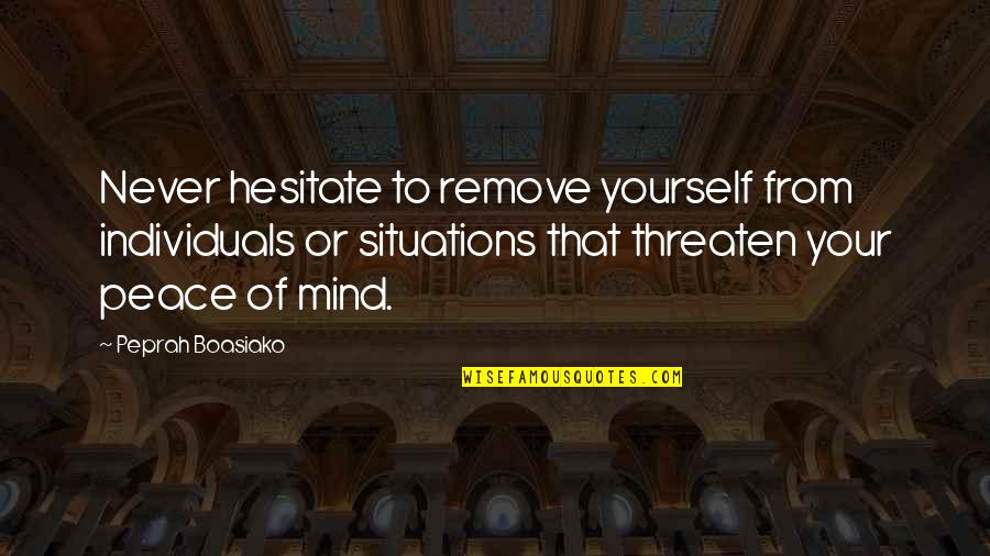 Life Situations Quotes By Peprah Boasiako: Never hesitate to remove yourself from individuals or