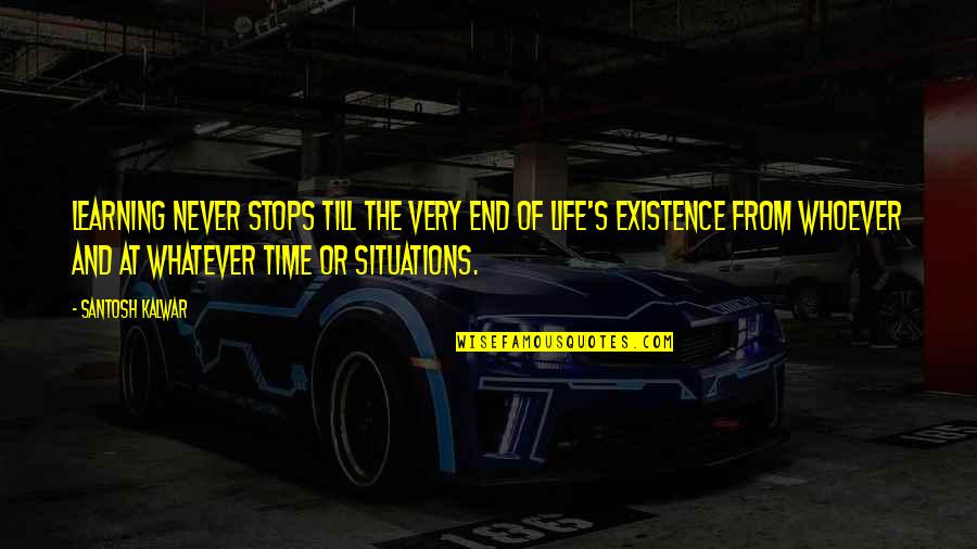 Life Situations Quotes By Santosh Kalwar: Learning never stops till the very end of