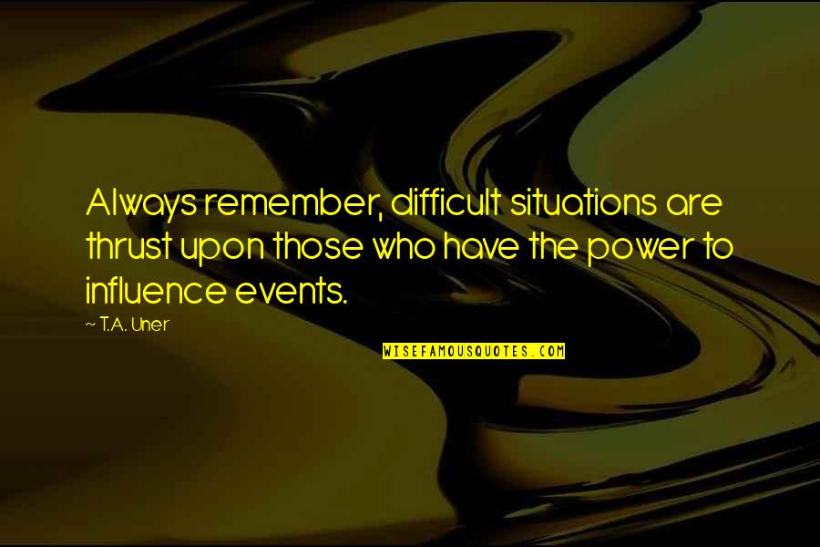Life Situations Quotes By T.A. Uner: Always remember, difficult situations are thrust upon those