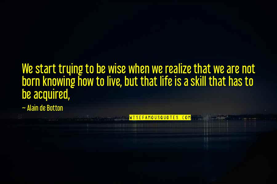 Life Skill Quotes By Alain De Botton: We start trying to be wise when we