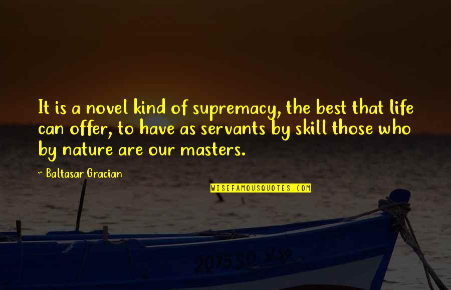 Life Skill Quotes By Baltasar Gracian: It is a novel kind of supremacy, the