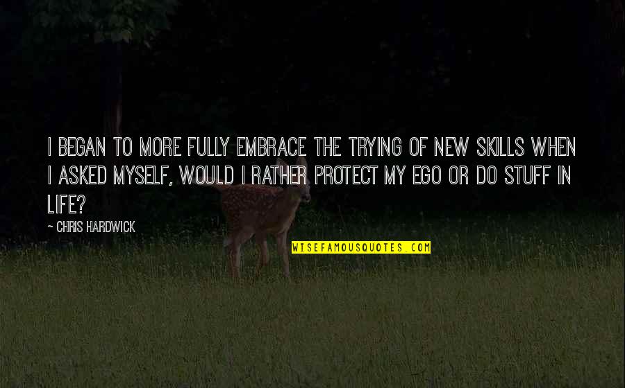 Life Skills Quotes By Chris Hardwick: I began to more fully embrace the trying