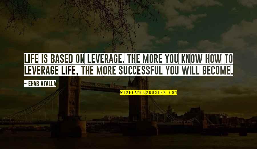 Life Skills Quotes By Ehab Atalla: Life is based on leverage. The more you