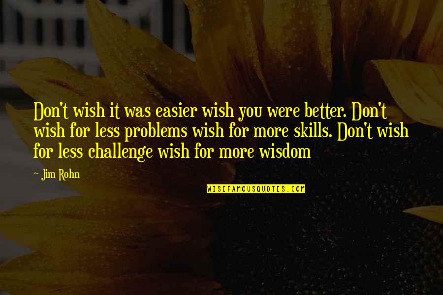 Life Skills Quotes By Jim Rohn: Don't wish it was easier wish you were