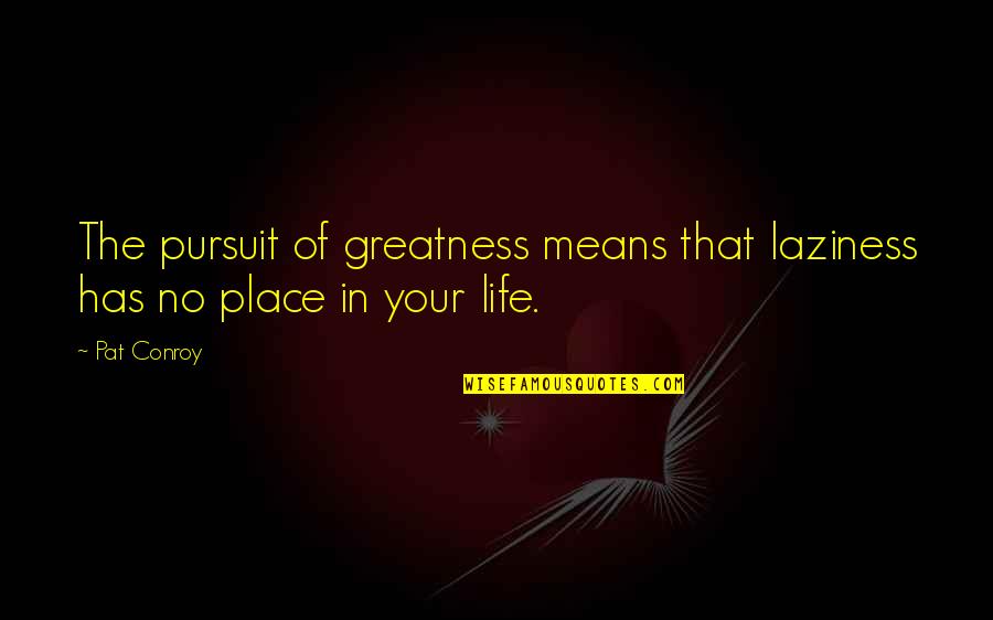 Life Skills Quotes By Pat Conroy: The pursuit of greatness means that laziness has