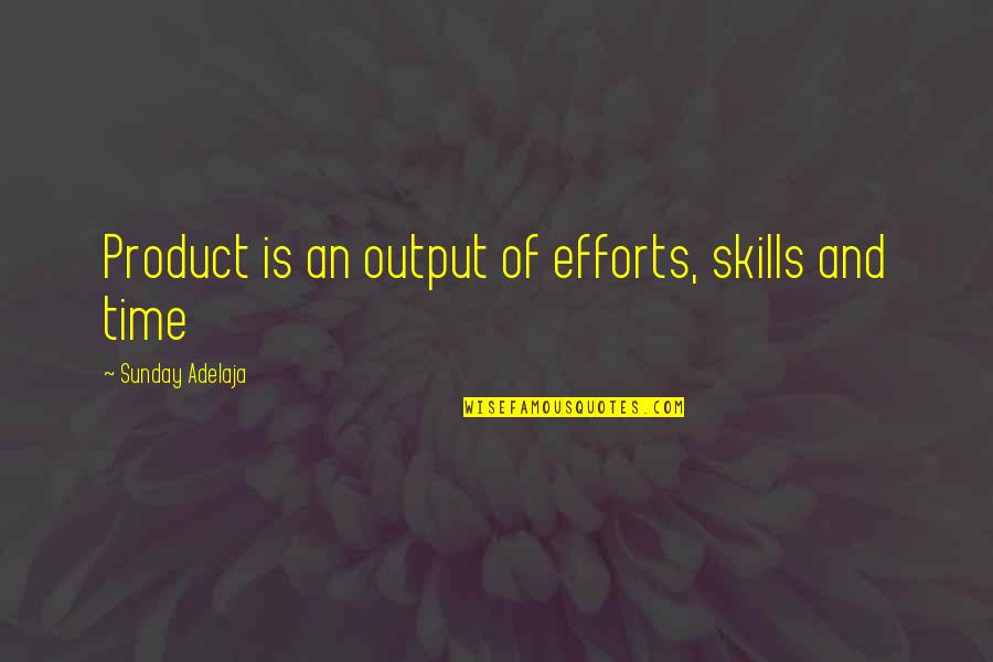 Life Skills Quotes By Sunday Adelaja: Product is an output of efforts, skills and