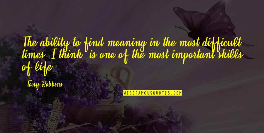 Life Skills Quotes By Tony Robbins: The ability to find meaning in the most