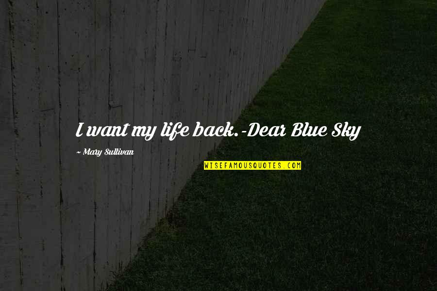 Life Sky Quotes By Mary Sullivan: I want my life back.-Dear Blue Sky Life Sky Quotes By Mary Sullivan: I want my life back.-Dear Blue Sky
