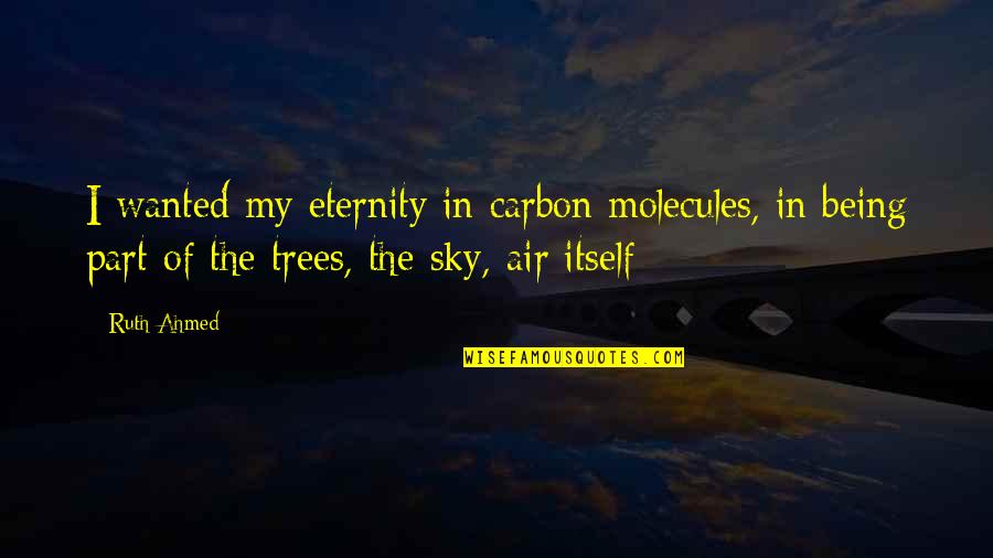 Life Sky Quotes By Ruth Ahmed: I wanted my eternity in carbon molecules, in Life Sky Quotes By Ruth Ahmed: I wanted my eternity in carbon molecules, in