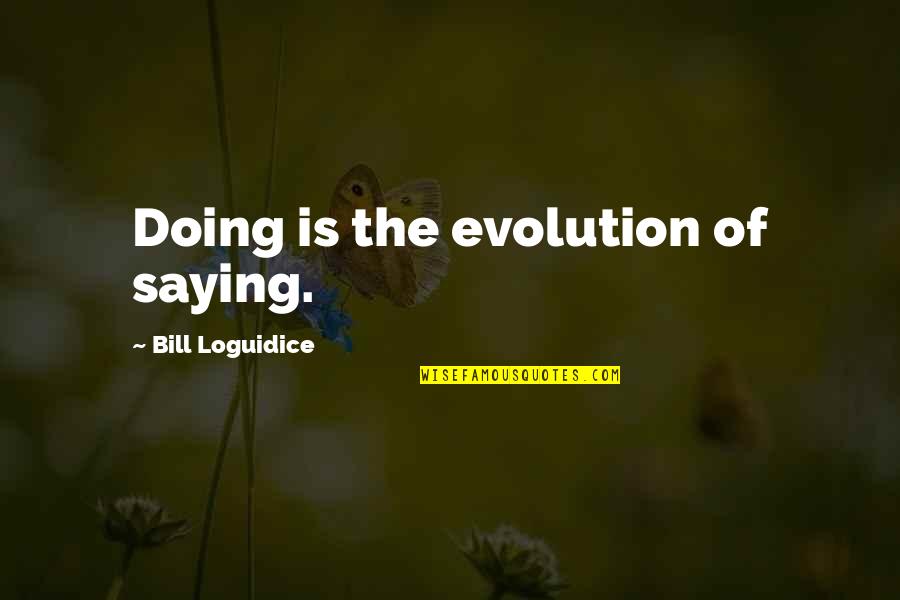 Life Slogans Quotes By Bill Loguidice: Doing is the evolution of saying.