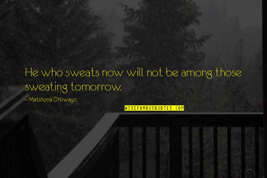 Life Slogans Quotes By Matshona Dhliwayo: He who sweats now will not be among