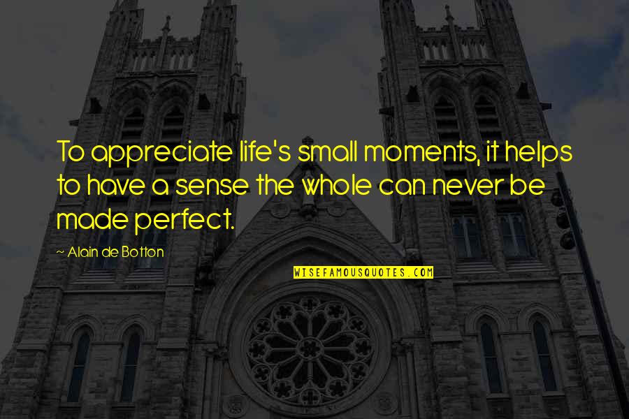 Life Small Moments Quotes By Alain De Botton: To appreciate life's small moments, it helps to