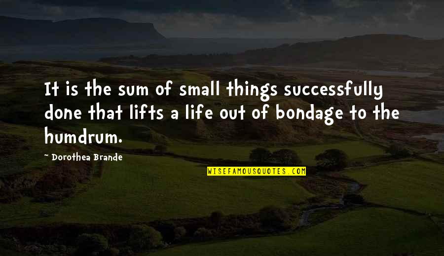 Life Small Things Quotes By Dorothea Brande: It is the sum of small things successfully