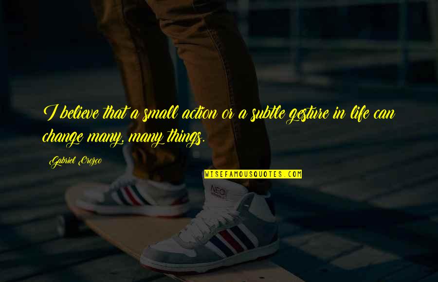 Life Small Things Quotes By Gabriel Orozco: I believe that a small action or a