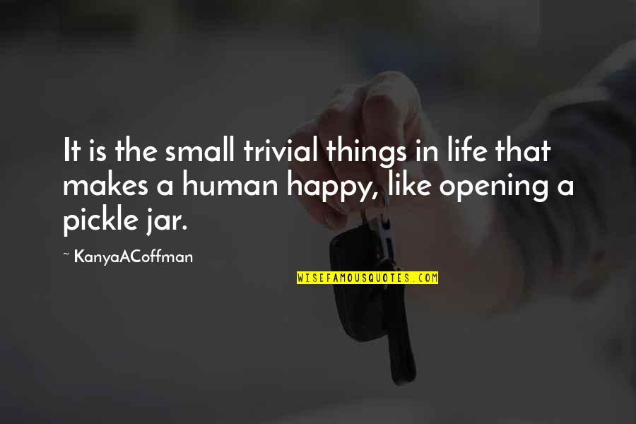Life Small Things Quotes By KanyaACoffman: It is the small trivial things in life