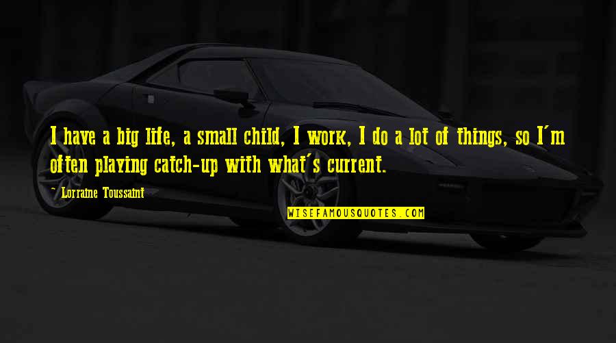 Life Small Things Quotes By Lorraine Toussaint: I have a big life, a small child,