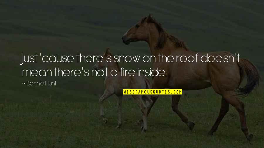 Life Snow Quotes By Bonnie Hunt: Just 'cause there's snow on the roof doesn't